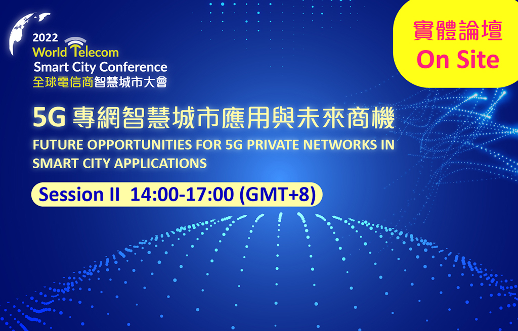 【On Site 】2022 World Telecom Smart City Conference : Future Opportunities for 5G Private Networks in Smart City Applications Session II
